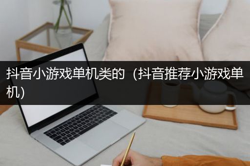 抖音小游戏单机类的（抖音推荐小游戏单机）