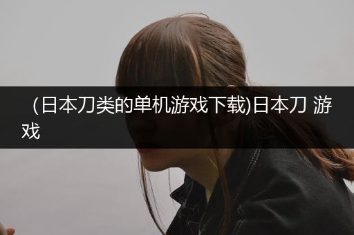 （日本刀类的单机游戏下载)日本刀 游戏