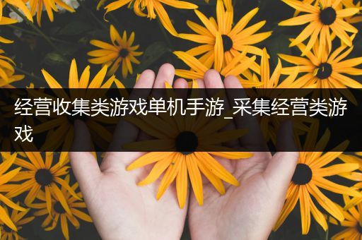 经营收集类游戏单机手游_采集经营类游戏