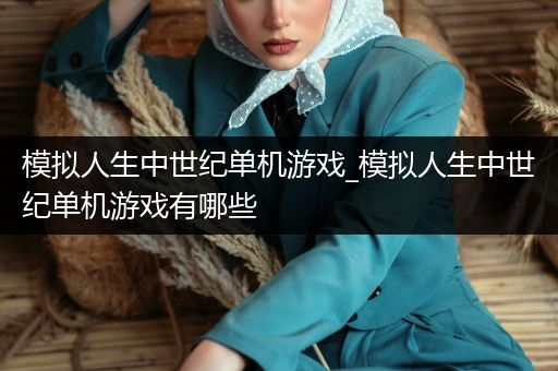 模拟人生中世纪单机游戏_模拟人生中世纪单机游戏有哪些