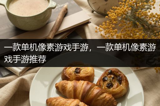 一款单机像素游戏手游，一款单机像素游戏手游推荐