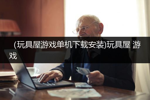 （玩具屋游戏单机下载安装)玩具屋 游戏