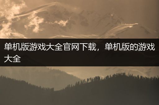 单机版游戏大全官网下载，单机版的游戏大全
