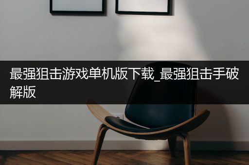 最强狙击游戏单机版下载_最强狙击手破解版