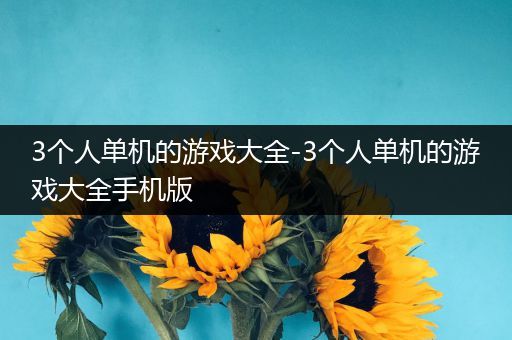 3个人单机的游戏大全-3个人单机的游戏大全手机版