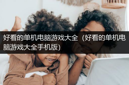 好看的单机电脑游戏大全（好看的单机电脑游戏大全手机版）
