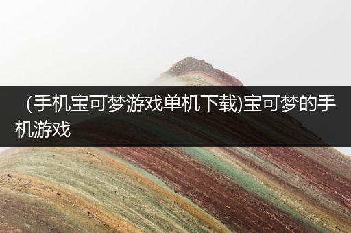 （手机宝可梦游戏单机下载)宝可梦的手机游戏