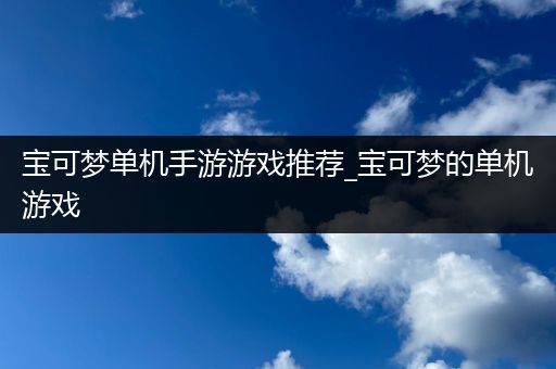 宝可梦单机手游游戏推荐_宝可梦的单机游戏