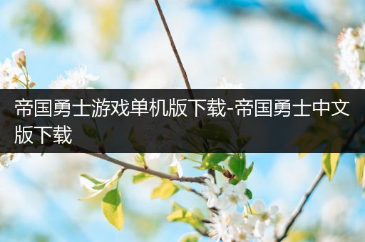 帝国勇士游戏单机版下载-帝国勇士中文版下载