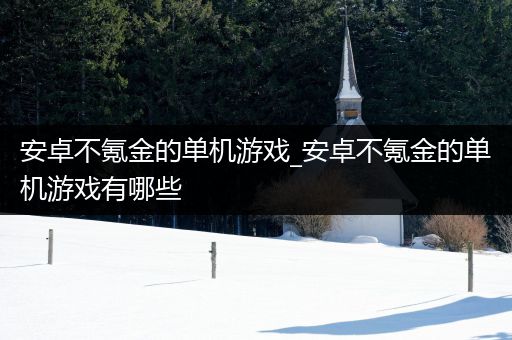 安卓不氪金的单机游戏_安卓不氪金的单机游戏有哪些