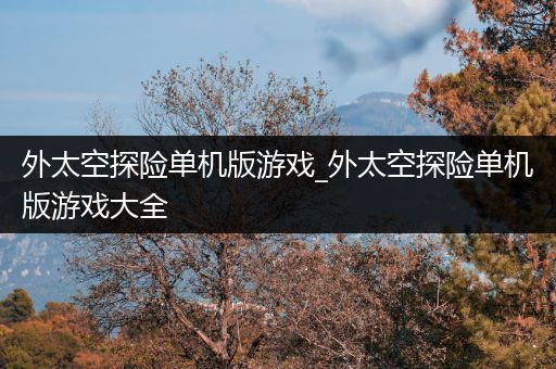 外太空探险单机版游戏_外太空探险单机版游戏大全