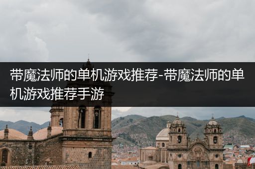 带魔法师的单机游戏推荐-带魔法师的单机游戏推荐手游