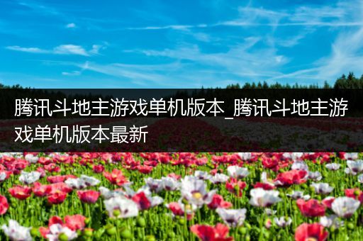 腾讯斗地主游戏单机版本_腾讯斗地主游戏单机版本最新
