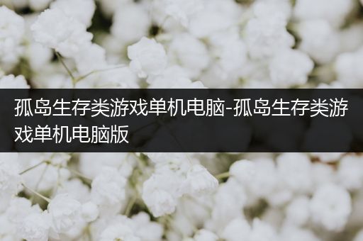 孤岛生存类游戏单机电脑-孤岛生存类游戏单机电脑版