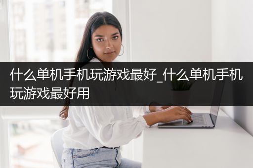 什么单机手机玩游戏最好_什么单机手机玩游戏最好用