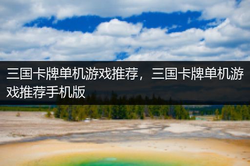 三国卡牌单机游戏推荐，三国卡牌单机游戏推荐手机版