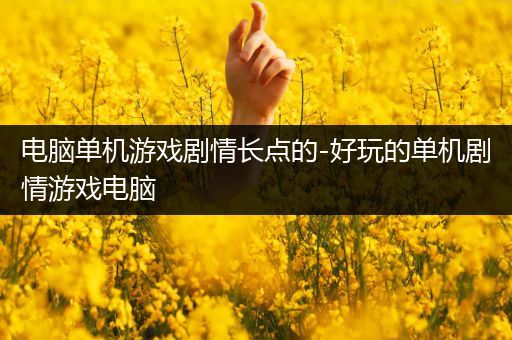 电脑单机游戏剧情长点的-好玩的单机剧情游戏电脑