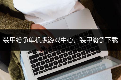 装甲纷争单机版游戏中心，装甲纷争下载