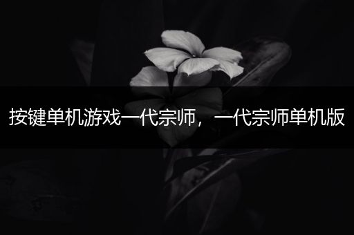按键单机游戏一代宗师，一代宗师单机版