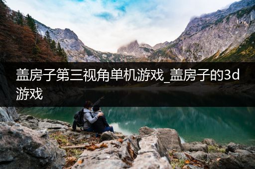 盖房子第三视角单机游戏_盖房子的3d游戏