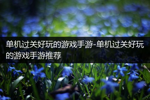 单机过关好玩的游戏手游-单机过关好玩的游戏手游推荐