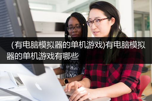 （有电脑模拟器的单机游戏)有电脑模拟器的单机游戏有哪些
