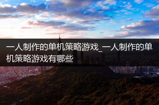 一人制作的单机策略游戏_一人制作的单机策略游戏有哪些