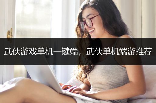 武侠游戏单机一键端，武侠单机端游推荐