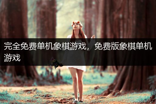 完全免费单机象棋游戏，免费版象棋单机游戏