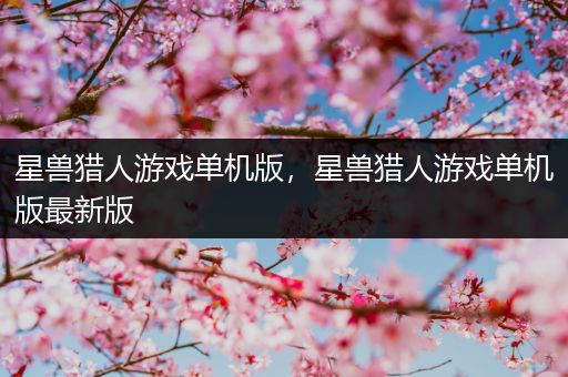 星兽猎人游戏单机版，星兽猎人游戏单机版最新版