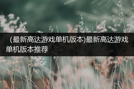 （最新高达游戏单机版本)最新高达游戏单机版本推荐