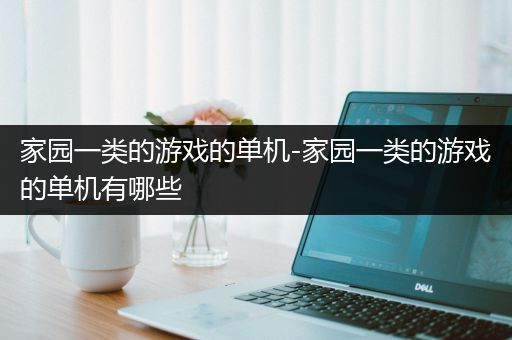 家园一类的游戏的单机-家园一类的游戏的单机有哪些