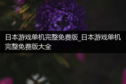 日本游戏单机完整免费版_日本游戏单机完整免费版大全
