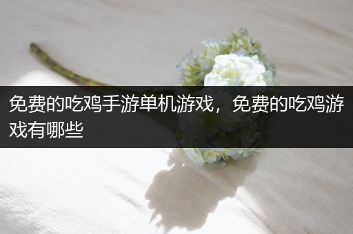 免费的吃鸡手游单机游戏，免费的吃鸡游戏有哪些