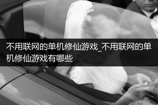 不用联网的单机修仙游戏_不用联网的单机修仙游戏有哪些