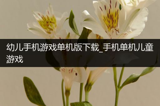 幼儿手机游戏单机版下载_手机单机儿童游戏