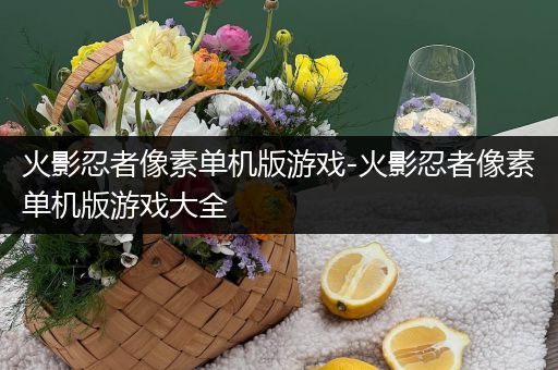 火影忍者像素单机版游戏-火影忍者像素单机版游戏大全