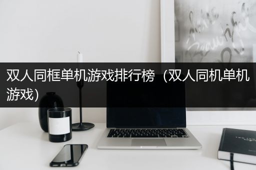 双人同框单机游戏排行榜（双人同机单机游戏）