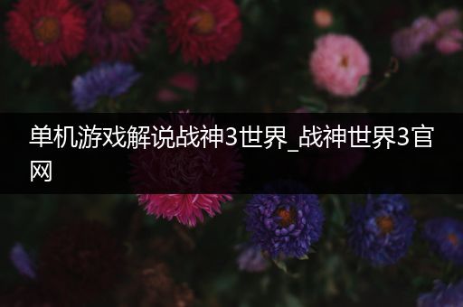 单机游戏解说战神3世界_战神世界3官网
