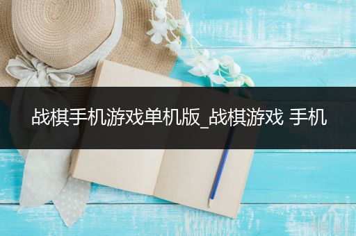战棋手机游戏单机版_战棋游戏 手机