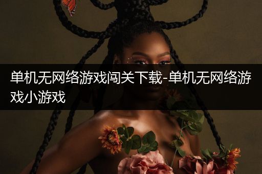 单机无网络游戏闯关下载-单机无网络游戏小游戏