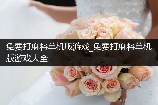 免费打麻将单机版游戏_免费打麻将单机版游戏大全