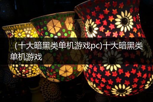 （十大暗黑类单机游戏pc)十大暗黑类单机游戏