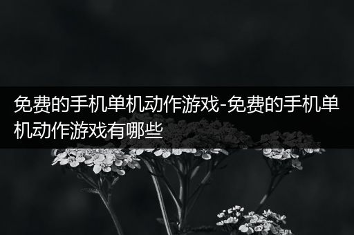 免费的手机单机动作游戏-免费的手机单机动作游戏有哪些