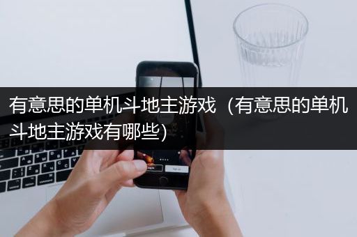 有意思的单机斗地主游戏（有意思的单机斗地主游戏有哪些）
