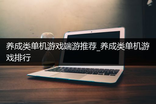 养成类单机游戏端游推荐_养成类单机游戏排行