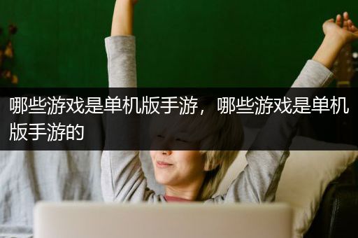 哪些游戏是单机版手游，哪些游戏是单机版手游的