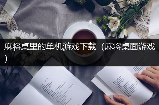 麻将桌里的单机游戏下载（麻将桌面游戏）