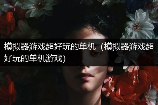 模拟器游戏超好玩的单机（模拟器游戏超好玩的单机游戏）