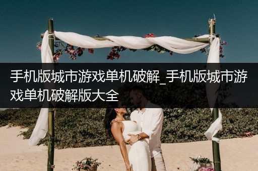 手机版城市游戏单机破解_手机版城市游戏单机破解版大全